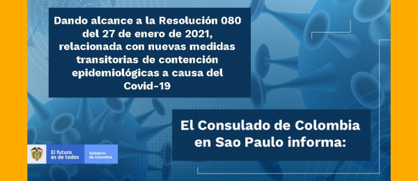 Dando alcance a la Resolución 080 del 27 de enero de 2021, relacionada con nuevas medidas transitorias de contención epidemiológicas a causa del Covid-19, el Consulado de Colombia en Sao Paulo informa
